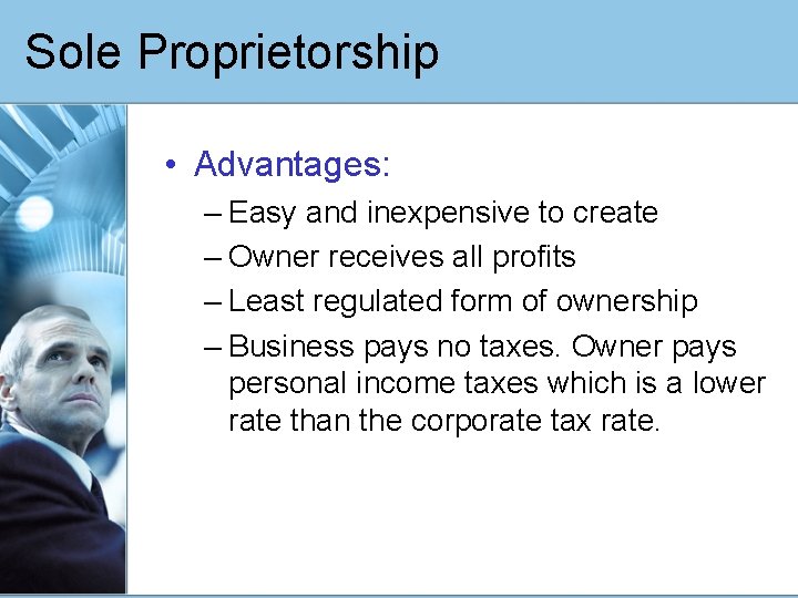 Sole Proprietorship • Advantages: – Easy and inexpensive to create – Owner receives all