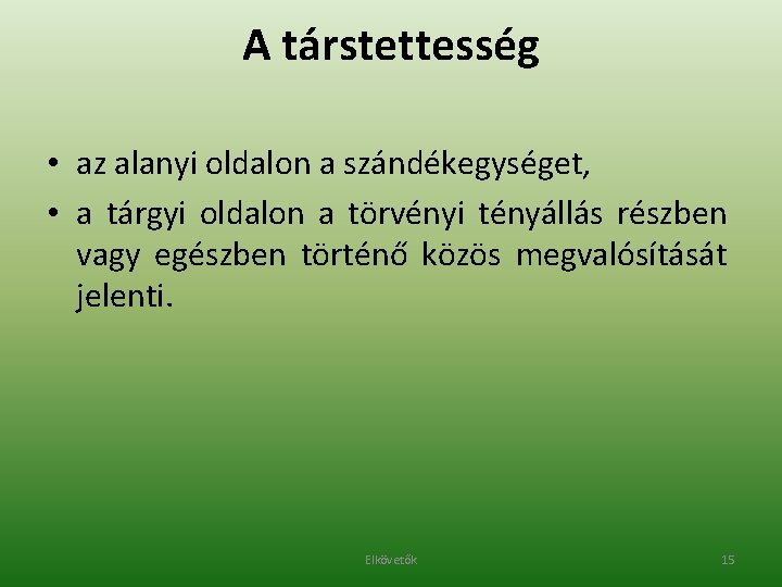 A társtettesség • az alanyi oldalon a szándékegységet, • a tárgyi oldalon a törvényi