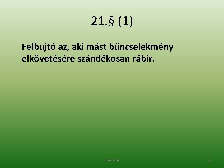 21. § (1) Felbujtó az, aki mást bűncselekmény elkövetésére szándékosan rábír. Elkövetők 29 