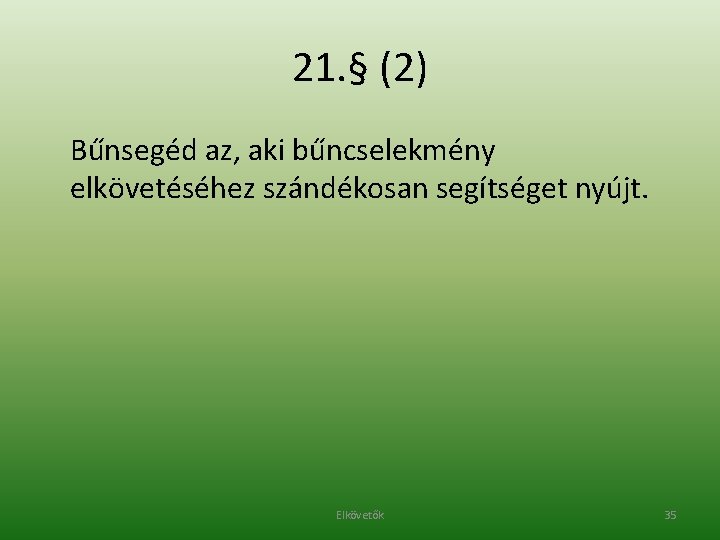 21. § (2) Bűnsegéd az, aki bűncselekmény elkövetéséhez szándékosan segítséget nyújt. Elkövetők 35 