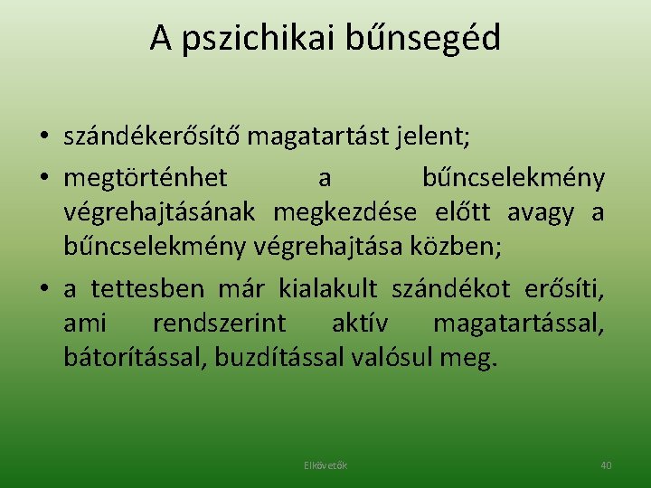 A pszichikai bűnsegéd • szándékerősítő magatartást jelent; • megtörténhet a bűncselekmény végrehajtásának megkezdése előtt