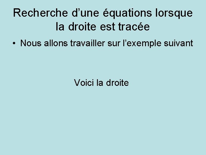 Recherche d’une équations lorsque la droite est tracée • Nous allons travailler sur l’exemple