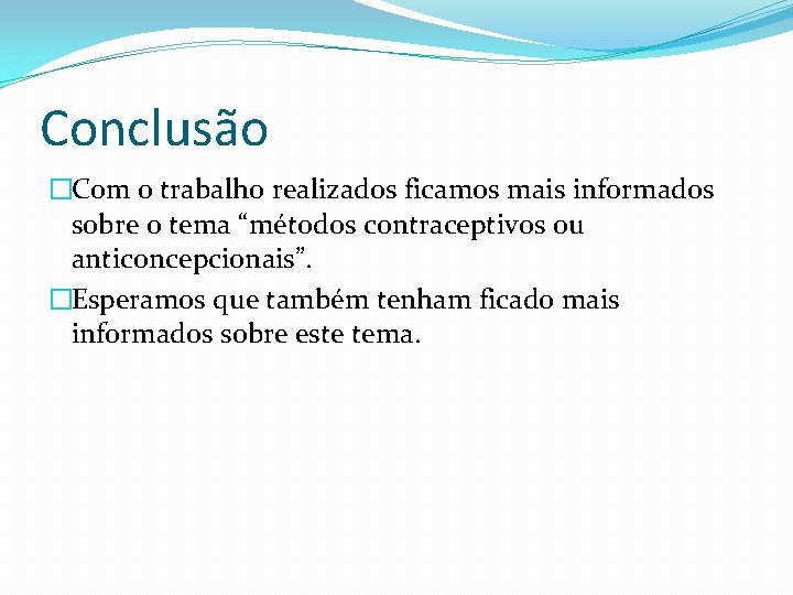 Conclusão �Com o trabalho realizados ficamos mais informados sobre o tema “métodos contraceptivos ou