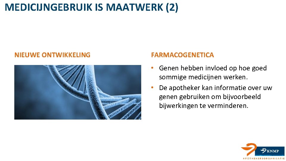 MEDICIJNGEBRUIK IS MAATWERK (2) NIEUWE ONTWIKKELING FARMACOGENETICA • Genen hebben invloed op hoe goed