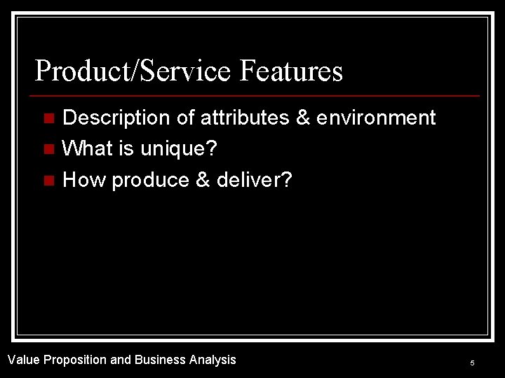 Product/Service Features Description of attributes & environment n What is unique? n How produce