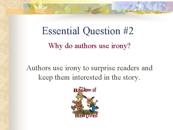 Essential Question #2 Why do authors use irony? Authors use irony to surprise readers