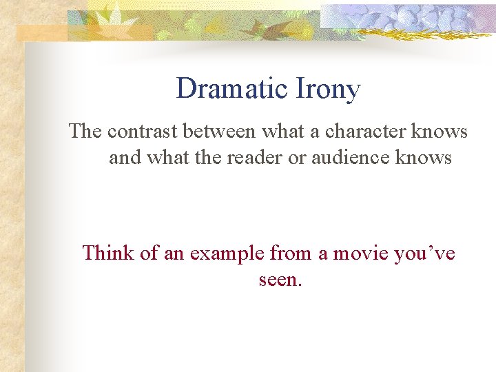 Dramatic Irony The contrast between what a character knows and what the reader or