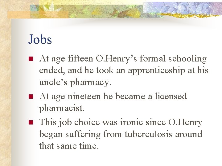 Jobs n n n At age fifteen O. Henry’s formal schooling ended, and he