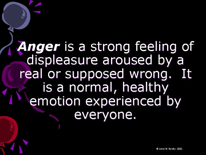 Anger is a strong feeling of displeasure aroused by a real or supposed wrong.