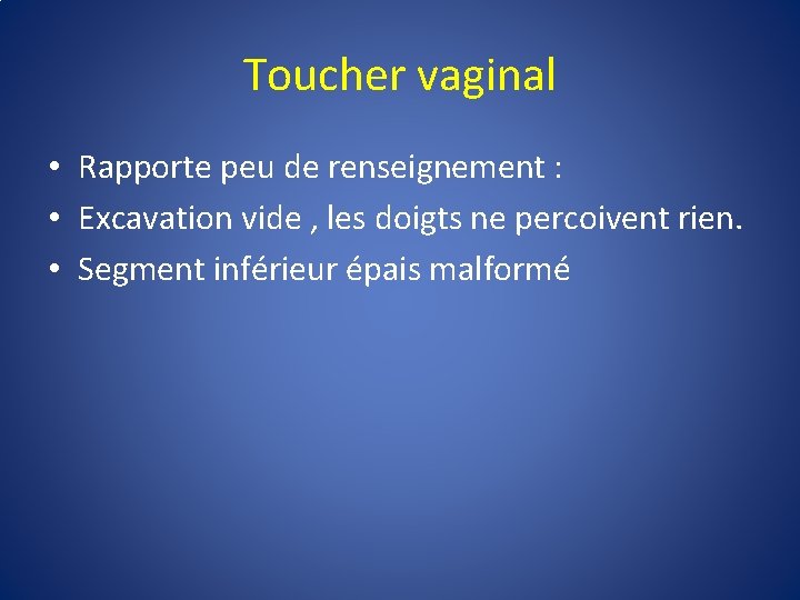 Toucher vaginal • Rapporte peu de renseignement : • Excavation vide , les doigts