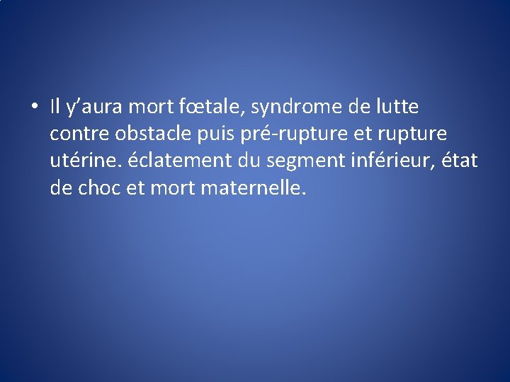  • Il y’aura mort fœtale, syndrome de lutte contre obstacle puis pré-rupture et