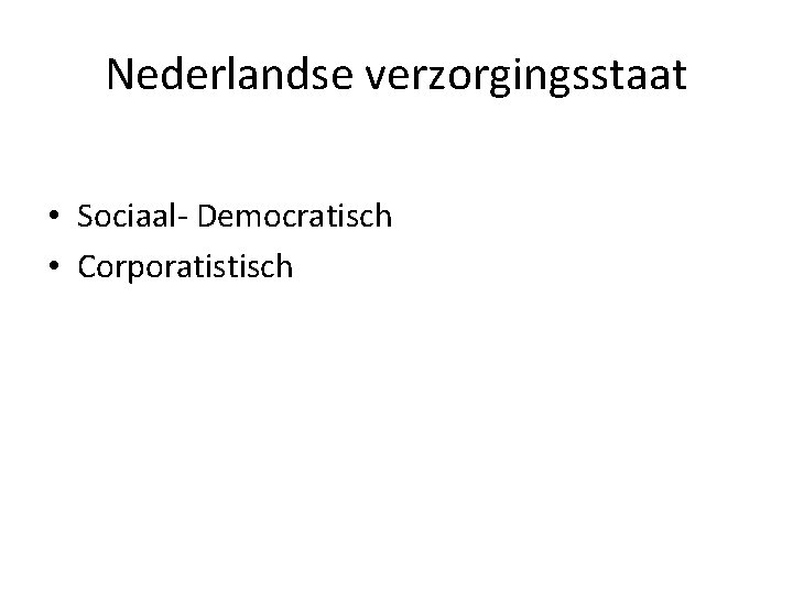 Nederlandse verzorgingsstaat • Sociaal- Democratisch • Corporatistisch 