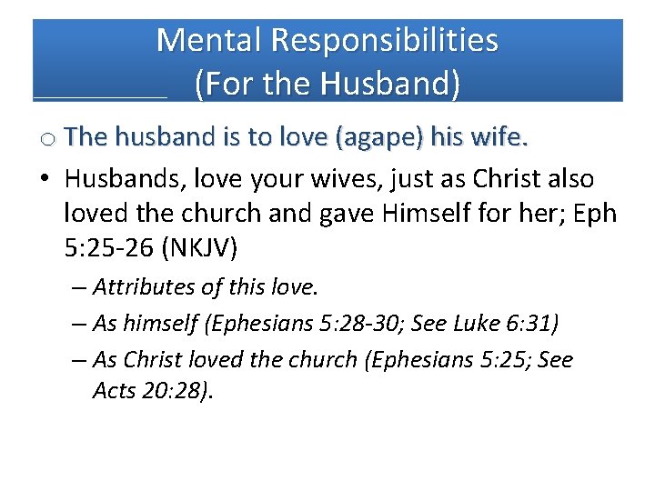 Mental Responsibilities (For the Husband) o The husband is to love (agape) his wife.