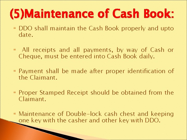 (5)Maintenance of Cash Book: DDO shall maintain the Cash Book properly and upto date.