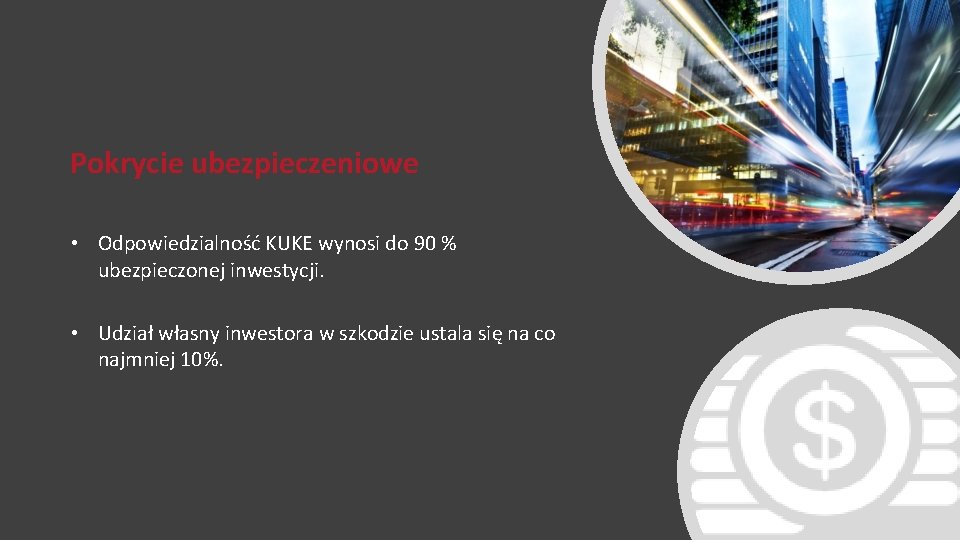 Pokrycie ubezpieczeniowe • Odpowiedzialność KUKE wynosi do 90 % ubezpieczonej inwestycji. • Udział własny