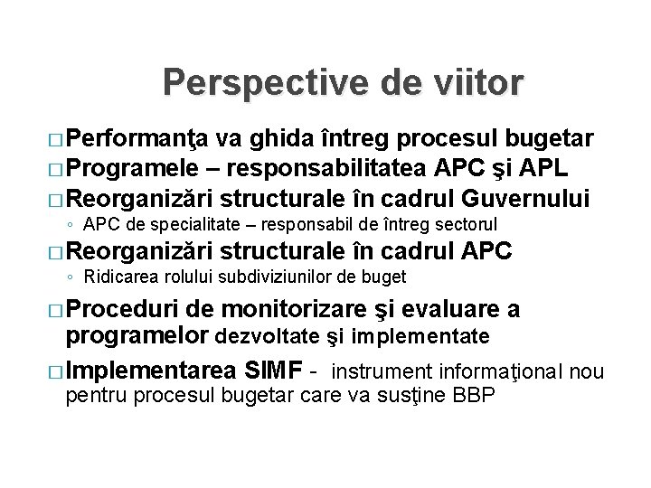 Perspective de viitor � Performanţa va ghida întreg procesul bugetar � Programele – responsabilitatea Perspective de viitor � Performanţa va ghida întreg procesul bugetar � Programele – responsabilitatea