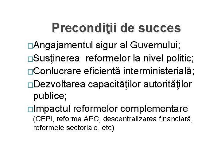 Precondiţii de succes �Angajamentul sigur al Guvernului; �Susţinerea reformelor la nivel politic; �Conlucrare eficientă Precondiţii de succes �Angajamentul sigur al Guvernului; �Susţinerea reformelor la nivel politic; �Conlucrare eficientă