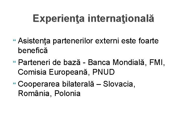 Experienţa internaţională Asistenţa partenerilor externi este foarte benefică Parteneri de bază - Banca Mondială,