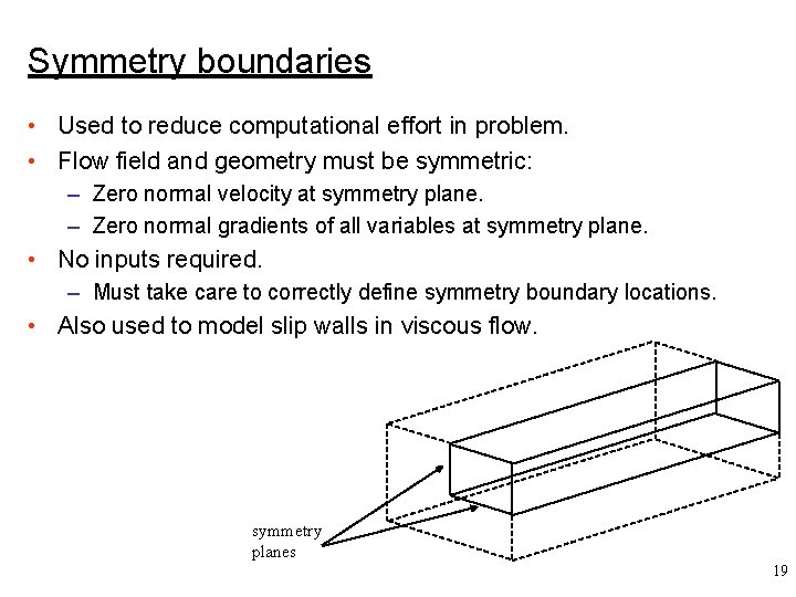 Symmetry boundaries • Used to reduce computational effort in problem. • Flow field and
