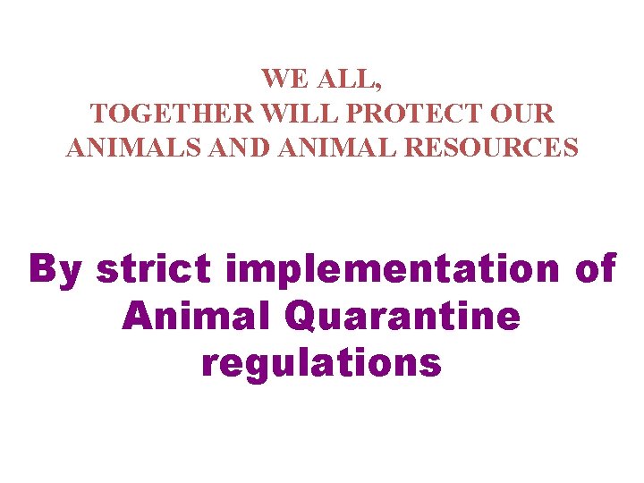 WE ALL, TOGETHER WILL PROTECT OUR ANIMALS AND ANIMAL RESOURCES By strict implementation of