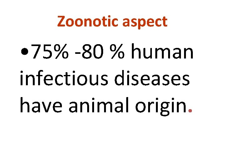 Zoonotic aspect • 75% -80 % human infectious diseases have animal origin. 