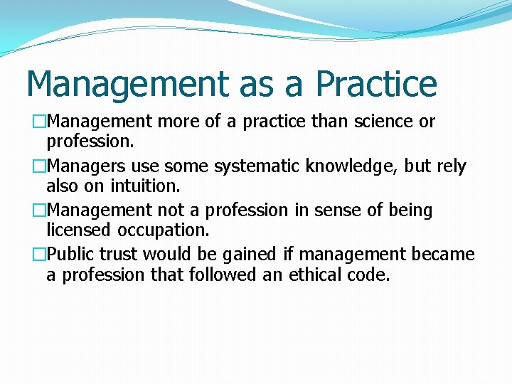 Management as a Practice �Management more of a practice than science or profession. �Managers