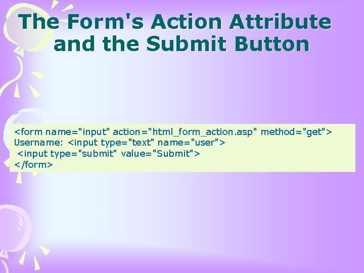 The Form's Action Attribute and the Submit Button <form name="input" action="html_form_action. asp" method="get"> Username: