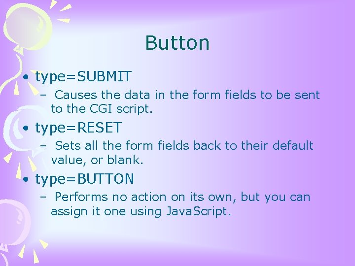 Button • type=SUBMIT – Causes the data in the form fields to be sent