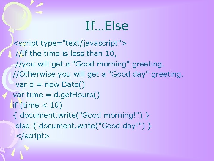 If…Else <script type="text/javascript"> //If the time is less than 10, //you will get a