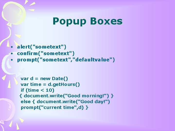 Popup Boxes • alert("sometext") • confirm("sometext") • prompt("sometext", "defaultvalue") var d = new Date()