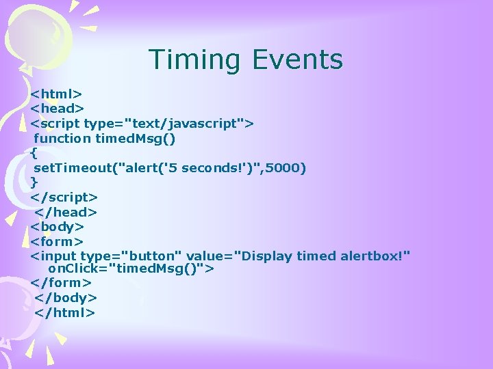 Timing Events <html> <head> <script type="text/javascript"> function timed. Msg() { set. Timeout("alert('5 seconds!')", 5000)