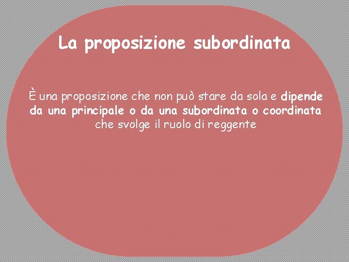 La proposizione subordinata È una proposizione che non può stare da sola e dipende