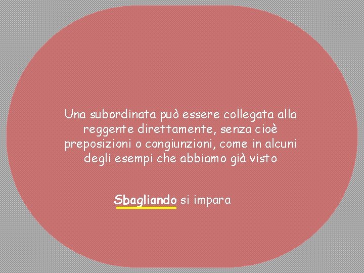 Una subordinata può essere collegata alla reggente direttamente, senza cioè preposizioni o congiunzioni, come