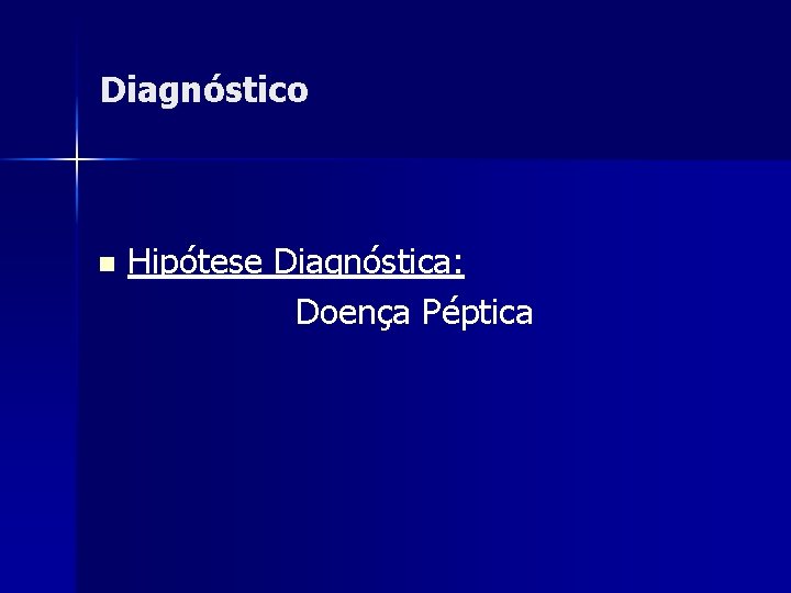 Diagnóstico n Hipótese Diagnóstica: Doença Péptica 