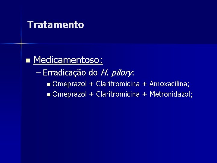 Tratamento n Medicamentoso: – Erradicação do H. pilory: n Omeprazol + Claritromicina + Amoxacilina;