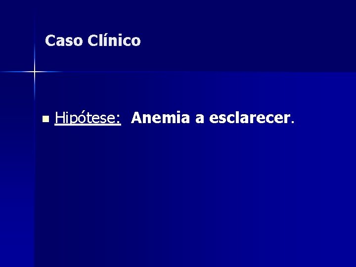 Caso Clínico n Hipótese: Anemia a esclarecer. 