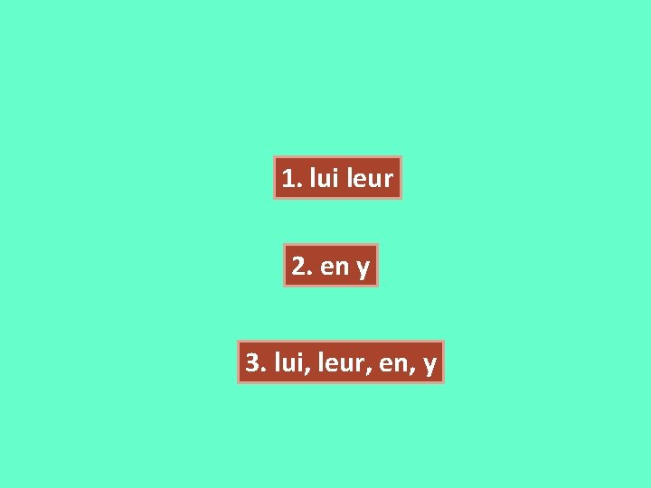 1. lui leur 2. en y 3. lui, leur, en, y 