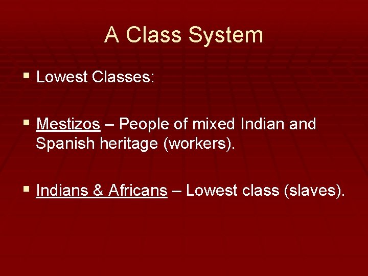 A Class System § Lowest Classes: § Mestizos – People of mixed Indian and