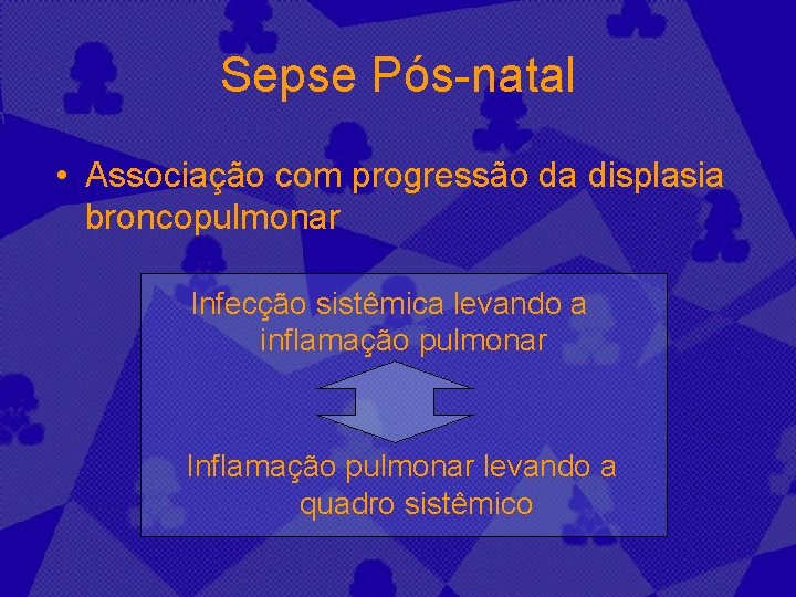 Sepse Pós-natal • Associação com progressão da displasia broncopulmonar Infecção sistêmica levando a inflamação