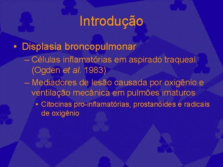 Introdução • Displasia broncopulmonar – Células inflamatórias em aspirado traqueal (Ogden et al. 1983)