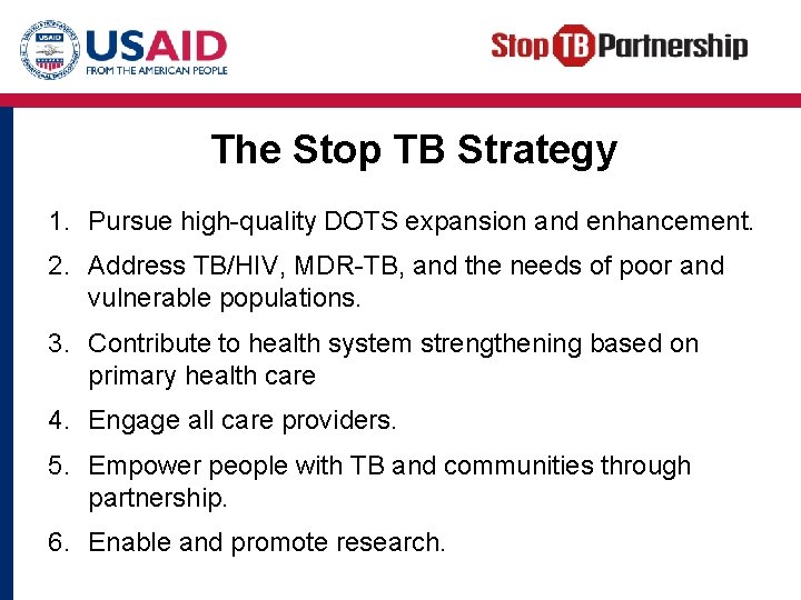 The Stop TB Strategy 1. Pursue high-quality DOTS expansion and enhancement. 2. Address TB/HIV,