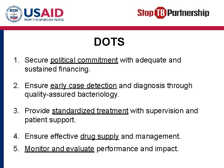 DOTS 1. Secure political commitment with adequate and sustained financing. 2. Ensure early case