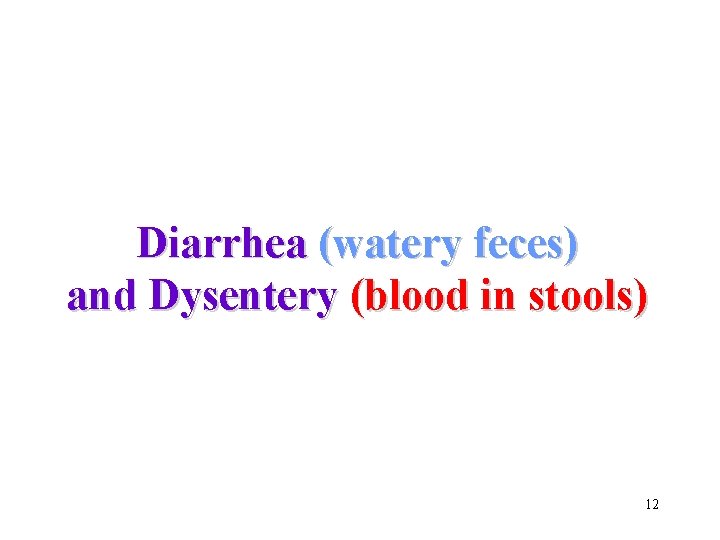 Diarrhea (watery feces) and Dysentery (blood in stools) 12 