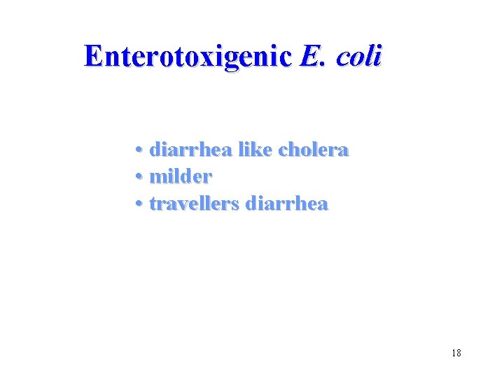 Enterotoxigenic E. coli • diarrhea like cholera • milder • travellers diarrhea 18 