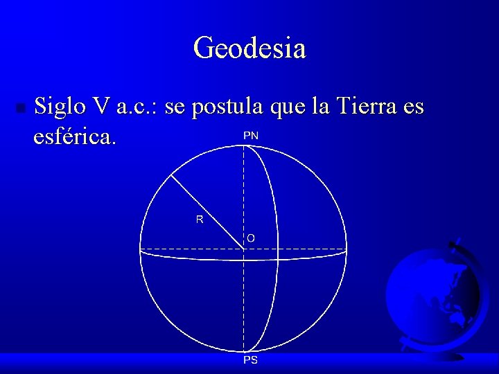 Geodesia n Siglo V a. c. : se postula que la Tierra es esférica.