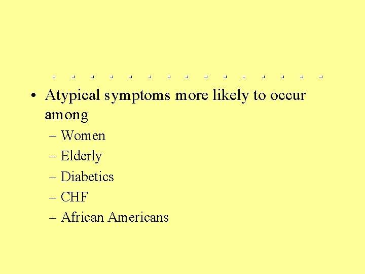  • Atypical symptoms more likely to occur among – Women – Elderly –