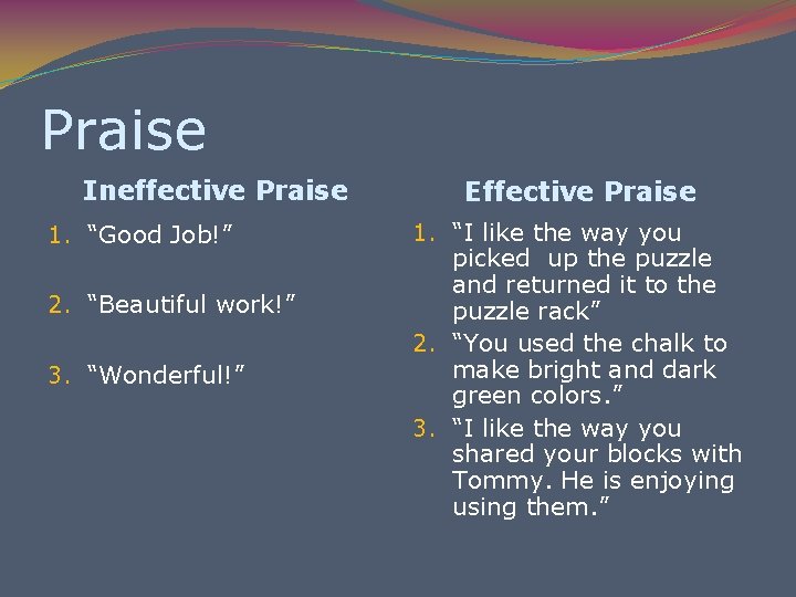 Praise Ineffective Praise 1. “Good Job!” 2. “Beautiful work!” 3. “Wonderful!” Effective Praise 1.