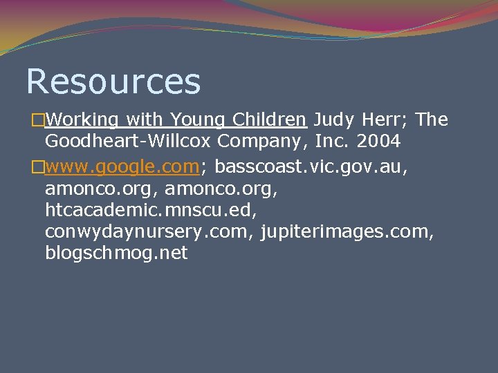 Resources �Working with Young Children Judy Herr; The Goodheart-Willcox Company, Inc. 2004 �www. google.