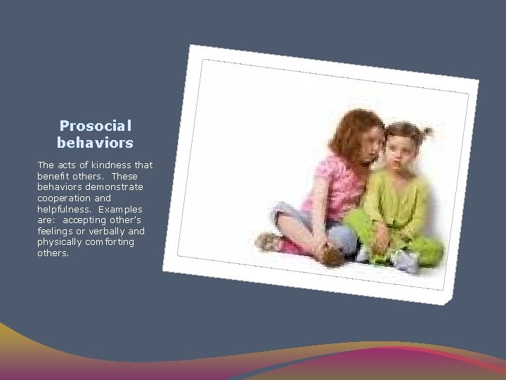 Prosocial behaviors The acts of kindness that benefit others. These behaviors demonstrate cooperation and