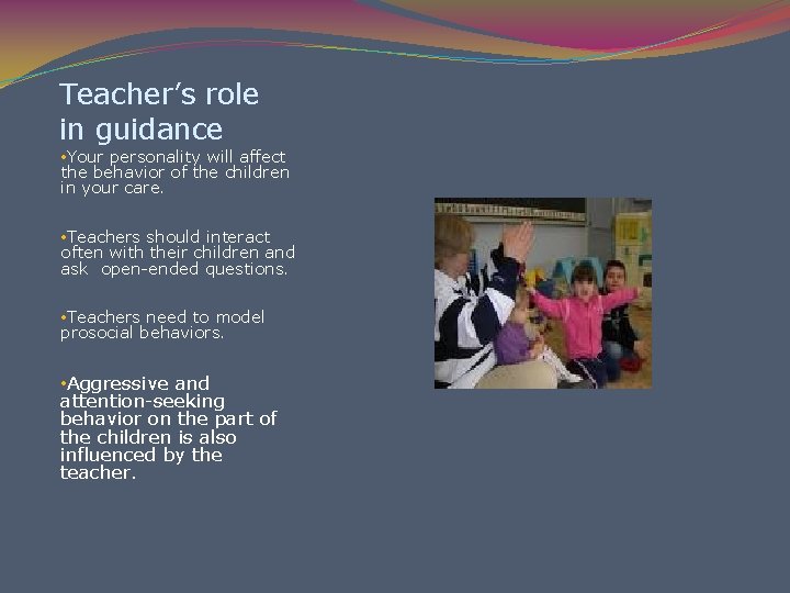 Teacher’s role in guidance • Your personality will affect the behavior of the children